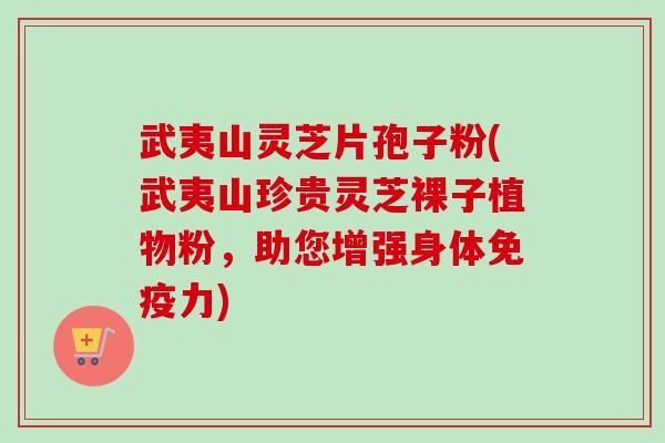 武夷山灵芝片孢子粉(武夷山珍贵灵芝裸子植物粉,助您增强身体免疫力)-第1张图片-卓越灵芝孢子粉 武夷山灵芝片孢子粉(武夷山珍贵灵芝裸子植物粉,助您增强身体免疫力)-第1张图片-卓越灵芝孢子粉
