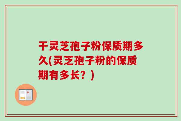 干灵芝孢子粉保质期多久(灵芝孢子粉的保质期有多长？)-第1张图片-卓越灵芝孢子粉