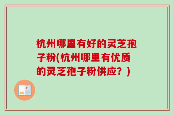 杭州哪里有好的灵芝孢子粉(杭州哪里有优质的灵芝孢子粉供应？)-第1张图片-卓越灵芝孢子粉