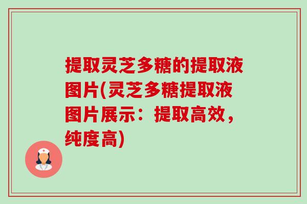 提取灵芝多糖的提取液图片(灵芝多糖提取液图片展示:提取高效,纯度高)-第1张图片-卓越灵芝孢子粉 提取灵芝多糖的提取液图片(灵芝多糖提取液图片展示:提取高效,纯度高)-第1张图片-卓越灵芝孢子粉