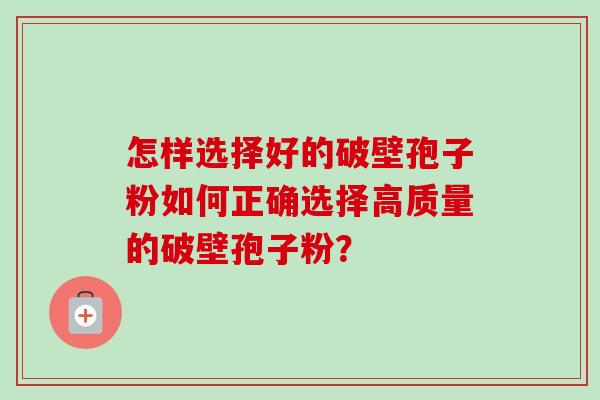 怎样选择好的破壁孢子粉如何正确选择高质量的破壁孢子粉?-第1张图片-卓越灵芝孢子粉 怎样选择好的破壁孢子粉如何正确选择高质量的破壁孢子粉?-第1张图片-卓越灵芝孢子粉