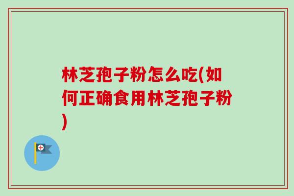 林芝孢子粉怎么吃(如何正确食用林芝孢子粉)-第1张图片-卓越灵芝孢子粉
