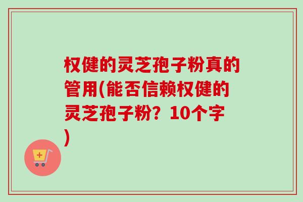权健的灵芝孢子粉真的管用(能否信赖权健的灵芝孢子粉？10个字)-第1张图片-卓越灵芝孢子粉