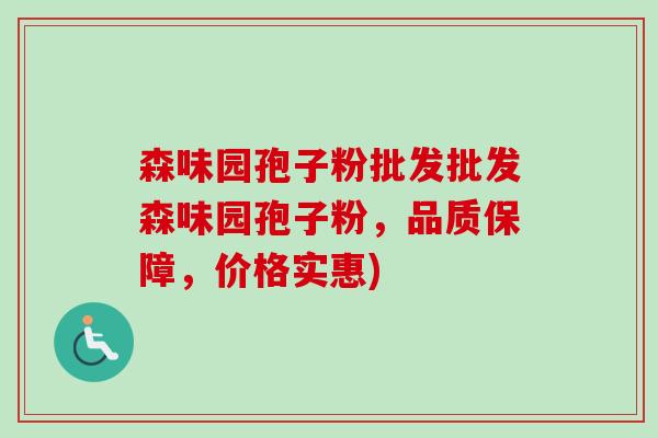 森味园孢子粉批发批发森味园孢子粉，品质保障，价格实惠)-第1张图片-卓越灵芝孢子粉