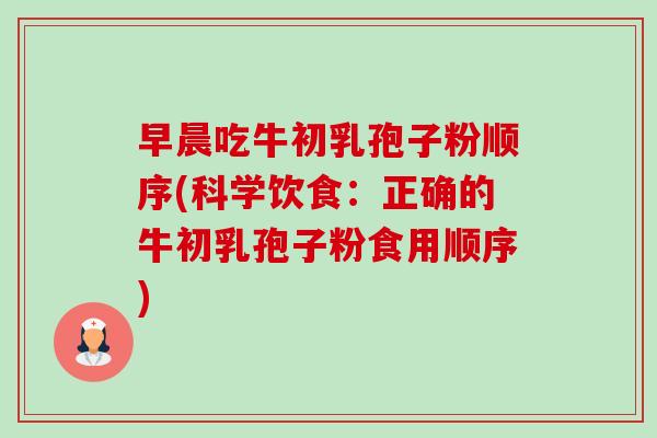 早晨吃牛初乳孢子粉顺序(科学饮食：正确的牛初乳孢子粉食用顺序)-第1张图片-卓越灵芝孢子粉