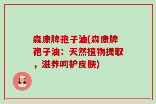 森康牌孢子油(森康牌孢子油：天然植物提取，滋养呵护皮肤)-第1张图片-卓越灵芝孢子粉