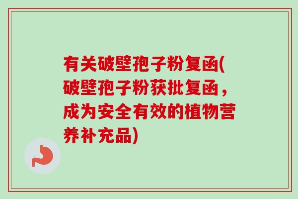 有关破壁孢子粉复函(破壁孢子粉获批复函,成为安全有效的植物营养补充品)-第1张图片-卓越灵芝孢子粉 有关破壁孢子粉复函(破壁孢子粉获批复函,成为安全有效的植物营养补充品)-第1张图片-卓越灵芝孢子粉