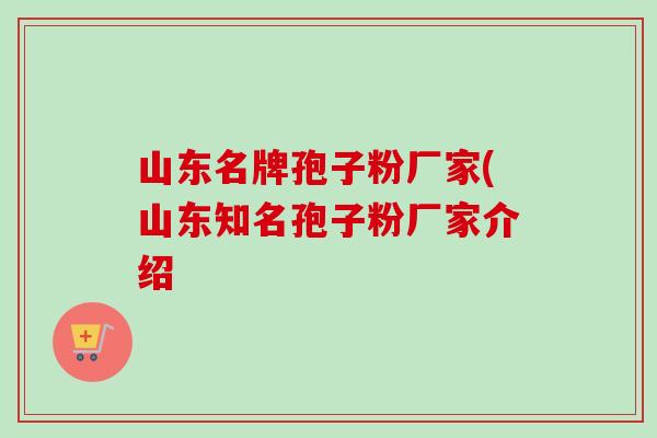 山东名牌孢子粉厂家(山东知名孢子粉厂家介绍-第1张图片-卓越灵芝孢子粉 山东名牌孢子粉厂家(山东知名孢子粉厂家介绍-第1张图片-卓越灵芝孢子粉