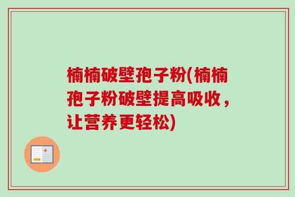 楠楠破壁孢子粉(楠楠孢子粉破壁提高吸收，让营养更轻松)-第1张图片-卓越灵芝孢子粉