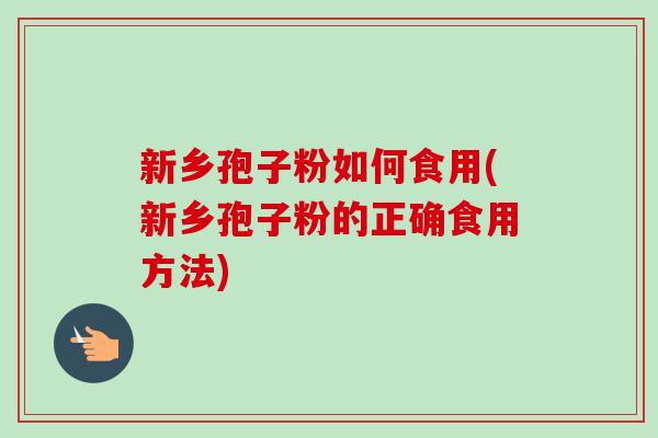 新乡孢子粉如何食用(新乡孢子粉的正确食用方法)-第1张图片-卓越灵芝孢子粉 新乡孢子粉如何食用(新乡孢子粉的正确食用方法)-第1张图片-卓越灵芝孢子粉