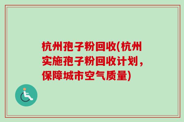 杭州孢子粉回收(杭州实施孢子粉回收计划,保障城市空气质量)-第1张图片-卓越灵芝孢子粉 杭州孢子粉回收(杭州实施孢子粉回收计划,保障城市空气质量)-第1张图片-卓越灵芝孢子粉