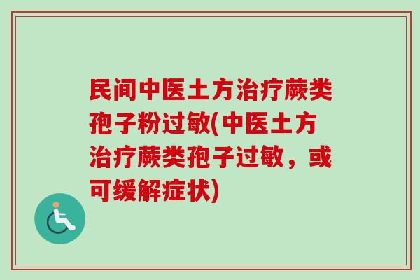 民间中医土方治疗蕨类孢子粉过敏(中医土方治疗蕨类孢子过敏，或可缓解症状)-第1张图片-卓越灵芝孢子粉