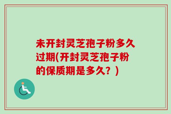 未开封灵芝孢子粉多久过期(开封灵芝孢子粉的保质期是多久?)-第1张图片-卓越灵芝孢子粉 未开封灵芝孢子粉多久过期(开封灵芝孢子粉的保质期是多久?)-第1张图片-卓越灵芝孢子粉
