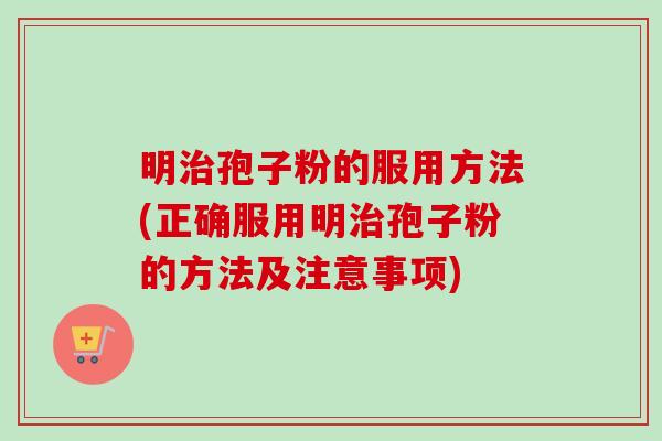 明治孢子粉的服用方法(正确服用明治孢子粉的方法及注意事项)-第1张图片-卓越灵芝孢子粉 明治孢子粉的服用方法(正确服用明治孢子粉的方法及注意事项)-第1张图片-卓越灵芝孢子粉