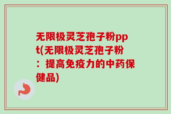 无限极灵芝孢子粉ppt(无限极灵芝孢子粉：提高免疫力的中药保健品)-第1张图片-卓越灵芝孢子粉