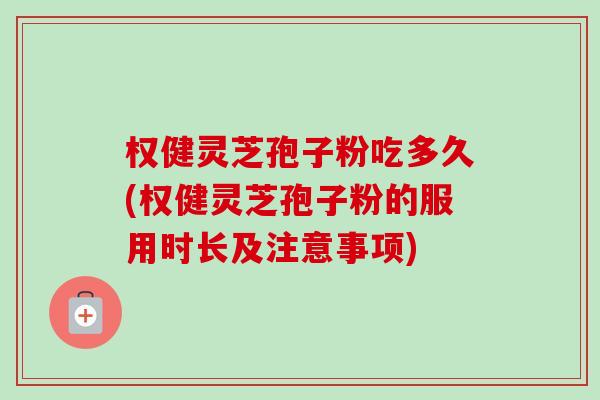 权健灵芝孢子粉吃多久(权健灵芝孢子粉的服用时长及注意事项)-第1张图片-卓越灵芝孢子粉 权健灵芝孢子粉吃多久(权健灵芝孢子粉的服用时长及注意事项)-第1张图片-卓越灵芝孢子粉