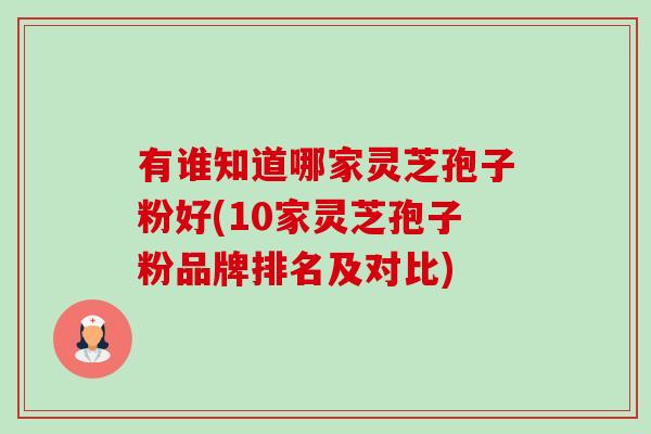 有谁知道哪家灵芝孢子粉好(10家灵芝孢子粉品牌排名及对比)-第1张图片-卓越灵芝孢子粉 有谁知道哪家灵芝孢子粉好(10家灵芝孢子粉品牌排名及对比)-第1张图片-卓越灵芝孢子粉