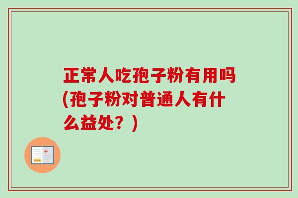 正常人吃孢子粉有用吗(孢子粉对普通人有什么益处？)-第1张图片-卓越灵芝孢子粉