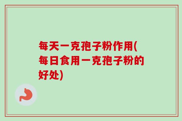 每天一克孢子粉作用(每日食用一克孢子粉的好处)-第1张图片-卓越灵芝孢子粉 每天一克孢子粉作用(每日食用一克孢子粉的好处)-第1张图片-卓越灵芝孢子粉