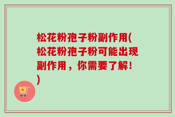松花粉孢子粉副作用(松花粉孢子粉可能出现副作用,你需要了解!)-第1张图片-卓越灵芝孢子粉 松花粉孢子粉副作用(松花粉孢子粉可能出现副作用,你需要了解!)-第1张图片-卓越灵芝孢子粉
