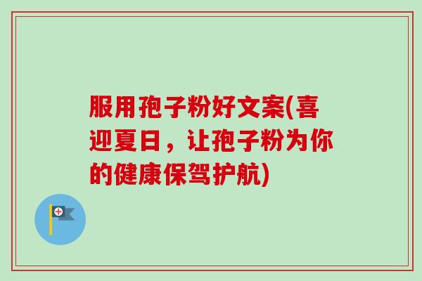 服用孢子粉好文案(喜迎夏日,让孢子粉为你的健康保驾护航)-第1张图片-卓越灵芝孢子粉 服用孢子粉好文案(喜迎夏日,让孢子粉为你的健康保驾护航)-第1张图片-卓越灵芝孢子粉