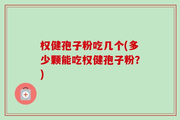 权健孢子粉吃几个(多少颗能吃权健孢子粉?)-第1张图片-卓越灵芝孢子粉 权健孢子粉吃几个(多少颗能吃权健孢子粉?)-第1张图片-卓越灵芝孢子粉