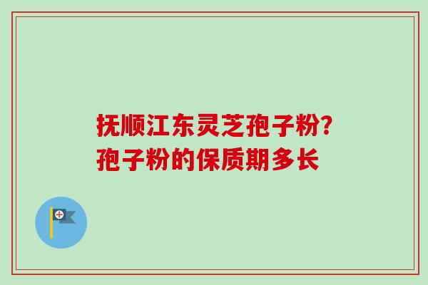 抚顺江东灵芝孢子粉?孢子粉的保质期多长-第1张图片-卓越灵芝孢子粉 抚顺江东灵芝孢子粉?孢子粉的保质期多长-第1张图片-卓越灵芝孢子粉