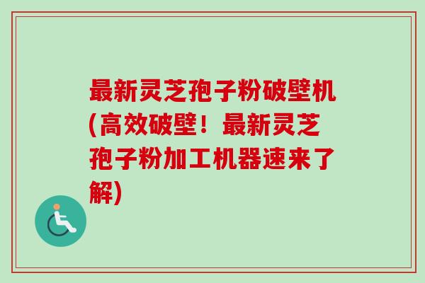 最新灵芝孢子粉破壁机(高效破壁!最新灵芝孢子粉加工机器速来了解)-第1张图片-卓越灵芝孢子粉 最新灵芝孢子粉破壁机(高效破壁!最新灵芝孢子粉加工机器速来了解)-第1张图片-卓越灵芝孢子粉
