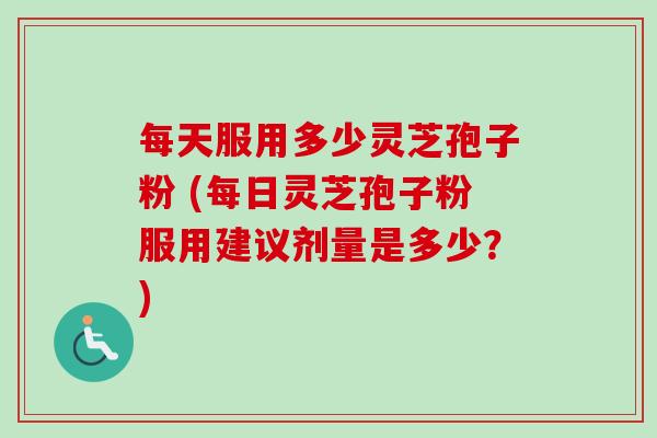 每天服用多少灵芝孢子粉 (每日灵芝孢子粉服用建议剂量是多少?)-第1张图片-卓越灵芝孢子粉 每天服用多少灵芝孢子粉 (每日灵芝孢子粉服用建议剂量是多少?)-第1张图片-卓越灵芝孢子粉