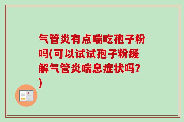 气管炎有点喘吃孢子粉吗(可以试试孢子粉缓解气管炎喘息症状吗?)-第1张图片-卓越灵芝孢子粉 气管炎有点喘吃孢子粉吗(可以试试孢子粉缓解气管炎喘息症状吗?)-第1张图片-卓越灵芝孢子粉