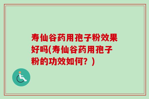 寿仙谷药用孢子粉效果好吗(寿仙谷药用孢子粉的功效如何?)-第1张图片-卓越灵芝孢子粉 寿仙谷药用孢子粉效果好吗(寿仙谷药用孢子粉的功效如何?)-第1张图片-卓越灵芝孢子粉