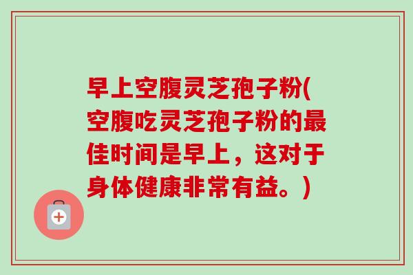 早上空腹灵芝孢子粉(空腹吃灵芝孢子粉的最佳时间是早上,这对于身体健康非常有益。)-第1张图片-卓越灵芝孢子粉 早上空腹灵芝孢子粉(空腹吃灵芝孢子粉的最佳时间是早上,这对于身体健康非常有益。)-第1张图片-卓越灵芝孢子粉