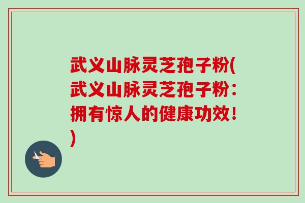 武义山脉灵芝孢子粉(武义山脉灵芝孢子粉:拥有惊人的健康功效!)-第1张图片-卓越灵芝孢子粉 武义山脉灵芝孢子粉(武义山脉灵芝孢子粉:拥有惊人的健康功效!)-第1张图片-卓越灵芝孢子粉