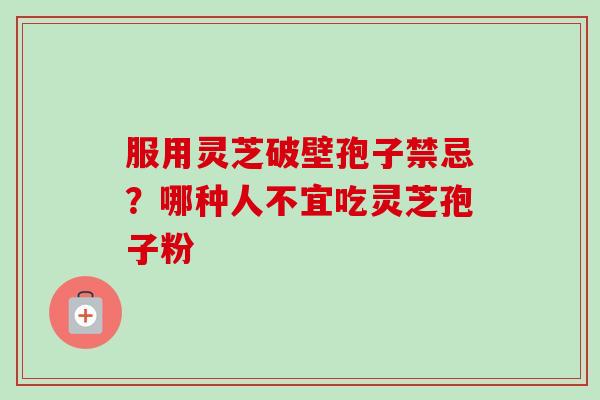 服用灵芝破壁孢子禁忌?哪种人不宜吃灵芝孢子粉-第1张图片-卓越灵芝孢子粉 服用灵芝破壁孢子禁忌?哪种人不宜吃灵芝孢子粉-第1张图片-卓越灵芝孢子粉