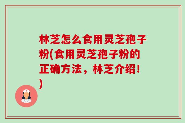 林芝怎么食用灵芝孢子粉(食用灵芝孢子粉的正确方法，林芝介绍！)-第1张图片-卓越灵芝孢子粉