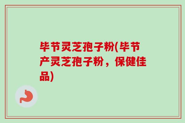 毕节灵芝孢子粉(毕节产灵芝孢子粉,保健佳品)-第1张图片-卓越灵芝孢子粉 毕节灵芝孢子粉(毕节产灵芝孢子粉,保健佳品)-第1张图片-卓越灵芝孢子粉