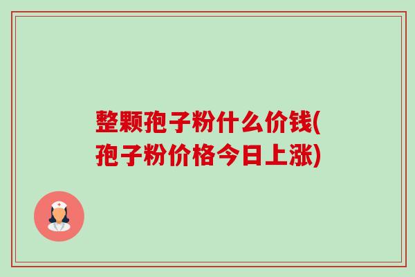 整颗孢子粉什么价钱(孢子粉价格今日上涨)-第1张图片-卓越灵芝孢子粉 整颗孢子粉什么价钱(孢子粉价格今日上涨)-第1张图片-卓越灵芝孢子粉