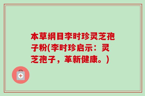 本草纲目李时珍灵芝孢子粉(李时珍启示：灵芝孢子，革新健康。)-第1张图片-卓越灵芝孢子粉