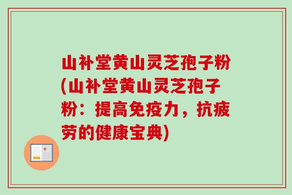 山补堂黄山灵芝孢子粉(山补堂黄山灵芝孢子粉：提高免疫力，抗疲劳的健康宝典)-第1张图片-卓越灵芝孢子粉