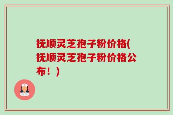抚顺灵芝孢子粉价格(抚顺灵芝孢子粉价格公布!)-第1张图片-卓越灵芝孢子粉 抚顺灵芝孢子粉价格(抚顺灵芝孢子粉价格公布!)-第1张图片-卓越灵芝孢子粉