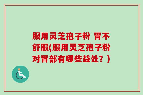 服用灵芝孢子粉 胃不舒服(服用灵芝孢子粉对胃部有哪些益处?)-第1张图片-卓越灵芝孢子粉 服用灵芝孢子粉 胃不舒服(服用灵芝孢子粉对胃部有哪些益处?)-第1张图片-卓越灵芝孢子粉