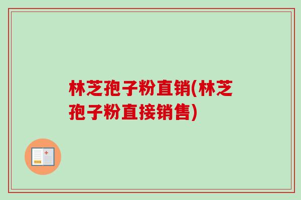 林芝孢子粉直销(林芝孢子粉直接销售)-第1张图片-卓越灵芝孢子粉