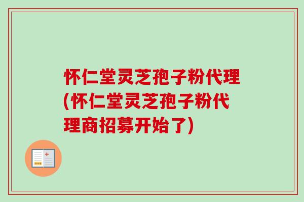 怀仁堂灵芝孢子粉代理(怀仁堂灵芝孢子粉代理商招募开始了)-第1张图片-卓越灵芝孢子粉