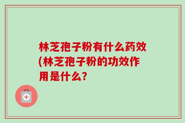 林芝孢子粉有什么药效(林芝孢子粉的功效作用是什么?-第1张图片-卓越灵芝孢子粉 林芝孢子粉有什么药效(林芝孢子粉的功效作用是什么?-第1张图片-卓越灵芝孢子粉