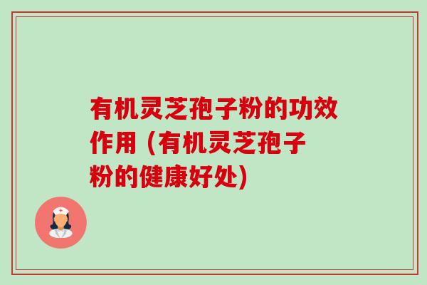 有机灵芝孢子粉的功效作用 (有机灵芝孢子粉的健康好处)-第1张图片-卓越灵芝孢子粉 有机灵芝孢子粉的功效作用 (有机灵芝孢子粉的健康好处)-第1张图片-卓越灵芝孢子粉