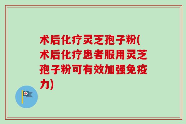 术后化疗灵芝孢子粉(术后化疗患者服用灵芝孢子粉可有效加强免疫力)-第1张图片-卓越灵芝孢子粉 术后化疗灵芝孢子粉(术后化疗患者服用灵芝孢子粉可有效加强免疫力)-第1张图片-卓越灵芝孢子粉