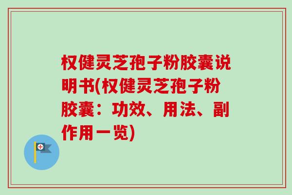 权健灵芝孢子粉胶囊说明书(权健灵芝孢子粉胶囊:功效、用法、副作用一览)-第1张图片-卓越灵芝孢子粉 权健灵芝孢子粉胶囊说明书(权健灵芝孢子粉胶囊:功效、用法、副作用一览)-第1张图片-卓越灵芝孢子粉