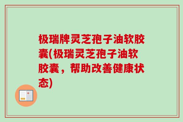 极瑞牌灵芝孢子油软胶囊(极瑞灵芝孢子油软胶囊，帮助改善健康状态)-第1张图片-卓越灵芝孢子粉