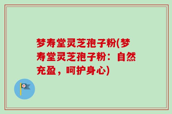 梦寿堂灵芝孢子粉(梦寿堂灵芝孢子粉:自然充盈,呵护身心)-第1张图片-卓越灵芝孢子粉 梦寿堂灵芝孢子粉(梦寿堂灵芝孢子粉:自然充盈,呵护身心)-第1张图片-卓越灵芝孢子粉