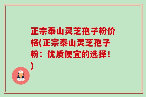 正宗泰山灵芝孢子粉价格(正宗泰山灵芝孢子粉:优质便宜的选择!)-第1张图片-卓越灵芝孢子粉 正宗泰山灵芝孢子粉价格(正宗泰山灵芝孢子粉:优质便宜的选择!)-第1张图片-卓越灵芝孢子粉